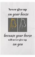Never Give Up On Your Horse Because Your Horse Will Never Give Up On You.