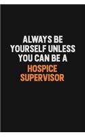 Always Be Yourself Unless You can Be A Hospice Supervisor