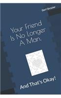 Your Friend Is No Longer A Man, And That's Okay!