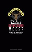 Always Be Yourself Unless You Can Be A Moose Then Be A Moose