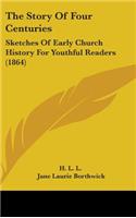 The Story Of Four Centuries: Sketches Of Early Church History For Youthful Readers (1864)