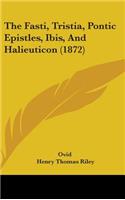 The Fasti, Tristia, Pontic Epistles, Ibis, and Halieuticon (1872)