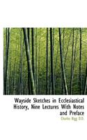 Wayside Sketches in Ecclesiastical History, Nine Lectures with Notes and Preface