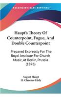 Haupt's Theory Of Counterpoint, Fugue, And Double Counterpoint