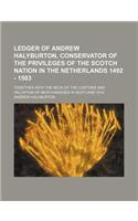 Ledger of Andrew Halyburton, Conservator of the Privileges of the Scotch Nation in the Netherlands 1492 - 1503; Together with the Beck of the Customs
