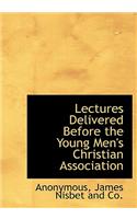 Lectures Delivered Before the Young Men's Christian Association