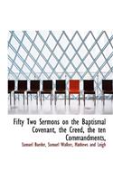 Fifty Two Sermons on the Baptismal Covenant, the Creed, the Ten Commandments,