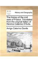 The History of the Civil Wars of France. Translated from the Original Italian of Henrico Caterino D'Avila.