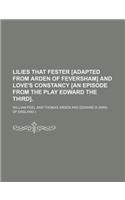 Lilies That Fester [Adapted from Arden of Feversham] and Love's Constancy [An Episode from the Play Edward the Third].