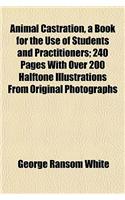 Animal Castration, a Book for the Use of Students and Practitioners; 240 Pages with Over 200 Halftone Illustrations from Original Photographs