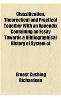 Classification, Theorectical and Practical Together with an Appendix Containing an Essay Towards a Bibliographical History of System of: (English)