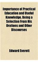 Importance of Practical Education and Useful Knowledge, Being a Selection from His Orations and Other Discourses