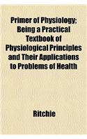 Primer of Physiology; Being a Practical Textbook of Physiological Principles and Their Applications to Problems of Health
