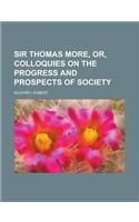 Sir Thomas More, Or, Colloquies on the Progress and Prospects of Society: (English)