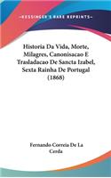 Historia Da Vida, Morte, Milagres, Canonisacao E Trasladacao de Sancta Izabel, Sexta Rainha de Portugal (1868)