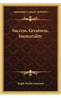 Success, Greatness, Immortality