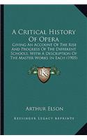 Critical History of Opera: Giving an Account of the Rise and Progress of the Different Schools, with a Description of the Master Works in Each (1905)