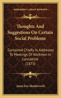 Thoughts And Suggestions On Certain Social Problems: Contained Chiefly In Addresses To Meetings Of Workmen In Lancashire (1873)