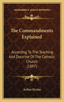 The Commandments Explained: According To The Teaching And Doctrine Of The Catholic Church (1897)(English)