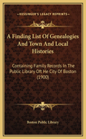 A Finding List Of Genealogies And Town And Local Histories: Containing Family Records In The Public Library Oft He City Of Boston (1900)