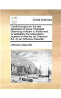 Candid Thoughts on the Late Application of Some Protestant Dissenting Ministers to Parliament, for Abolishing the Subscription Required of Them by the Toleration Act. by an Orthodox Dissenter.