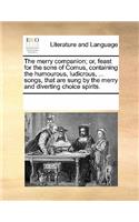 The merry companion; or, feast for the sons of Comus, containing the humourous, ludicrous, ... songs, that are sung by the merry and diverting choice spirits.