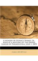 A Memoir of Horace Binney, Jr., Read at a Meeting of the Union League of Philadelphia, June 1, 1870 Volume 1