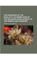 The Progress of the Intellect, as Exemplified in the Religious Development of the Greeks and Hebrews
