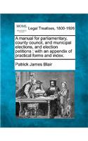 A manual for parliamentary, county council, and municipal elections, and election petitions