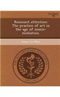 Resonant Attention: The Practice of Art in the Age of Manic-Mediation