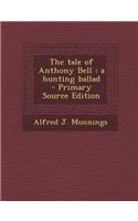 The Tale of Anthony Bell: A Hunting Ballad - Primary Source Edition