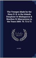 The Voyages Made by the Sieur D. B. to the Islands Dauphine Or Madagascar & Bourbon Or Mascarenne in the Years 1669. 70. 71 & 72