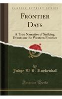 Frontier Days: A True Narrative of Striking, Events on the Western Frontier (Classic Reprint)