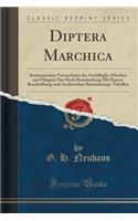 Diptera Marchica: Systematisches Verzeichniss Der Zweiflï¿½gler (Mï¿½cken Und Fliegen) Der Mark Brandenburg; Mit Kurzer Beschreibung Und Analytischen Bestimmungs-Tabellen (Classic Reprint)