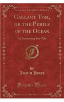 Gallant Tom, or the Perils of the Ocean: An Interesting Sea-Tale (Classic Reprint)