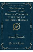 "the Reign of Terror," or the Diary of a Volunteer of the Year 2 of the French Republic (Classic Reprint)