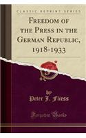 Freedom of the Press in the German Republic, 1918-1933 (Classic Reprint)