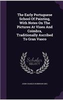 The Early Portuguese School Of Painting, With Notes On The Pictures At Viseu And Coimbra, Traditionally Ascribed To Gran Vasco