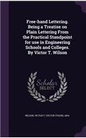 Free-Hand Lettering. Being a Treatise on Plain Lettering from the Practical Standpoint for Use in Engineering Schools and Colleges. by Victor T. Wilson