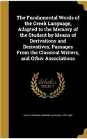 The Fundamental Words of the Greek Language, Adapted to the Memory of the Student by Means of Derivations and Derivatives, Passages From the Classical Writers, and Other Associations