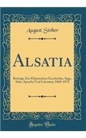 Alsatia: Beiträge Zur Elsässischen Geschichte, Sage, Sitte, Sprache Und Literatur; 1868-1872 (Classic Reprint)