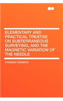 Elementary and Practical Treatise on Subterraneous Surveying, and the Magnetic Variation of the Needle: (English)