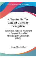 A Treatise On The Cure Of Ulcers By Fumigation