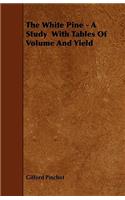 The White Pine - A Study With Tables Of Volume And Yield