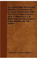 To Caubul With The Cavalry Brigade - A Narrative Of Personal Experiences With The Force Under General Sir F. S. Roberts, G.C.B. With Map And Illustrations From Sketches By The Author: (English)