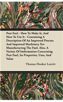 Peat Fuel - How To Make It, And How To Use It - Containing A Description Of An Improved Process And Improved Machinerey For Manufacturing The Fuel. Also, A Variety Of Imformation Concerning Peat Fuel, Its Properites, Uses, And Value