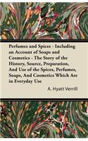 Perfumes and Spices - Including an Account of Soaps and Cosmetics - The Story of the History, Source, Preparation, and Use of the Spices, Perfumes, So
