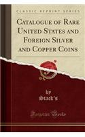 Catalogue of Rare United States and Foreign Silver and Copper Coins (Classic Reprint)