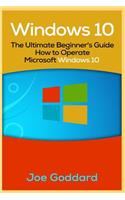 Windows 10: The Ultimate Beginner's Guide How to Operate Microsoft Windows 10 [Booklet]