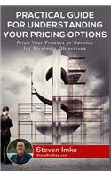 Practical Guide to Understanding Your Pricing Options: Price Your Product or Service for Strategic Objectives